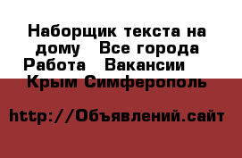 Наборщик текста на дому - Все города Работа » Вакансии   . Крым,Симферополь